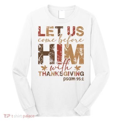 Let Us Come Before Him With Thanksgiving Long Sleeve Shirt