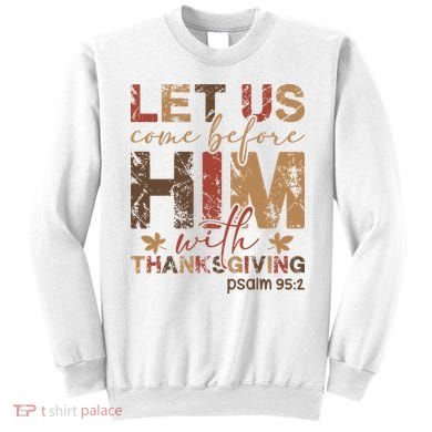 Let Us Come Before Him With Thanksgiving Sweatshirt