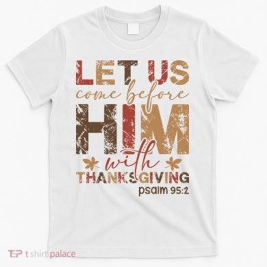 Let Us Come Before Him With Thanksgiving T-Shirt