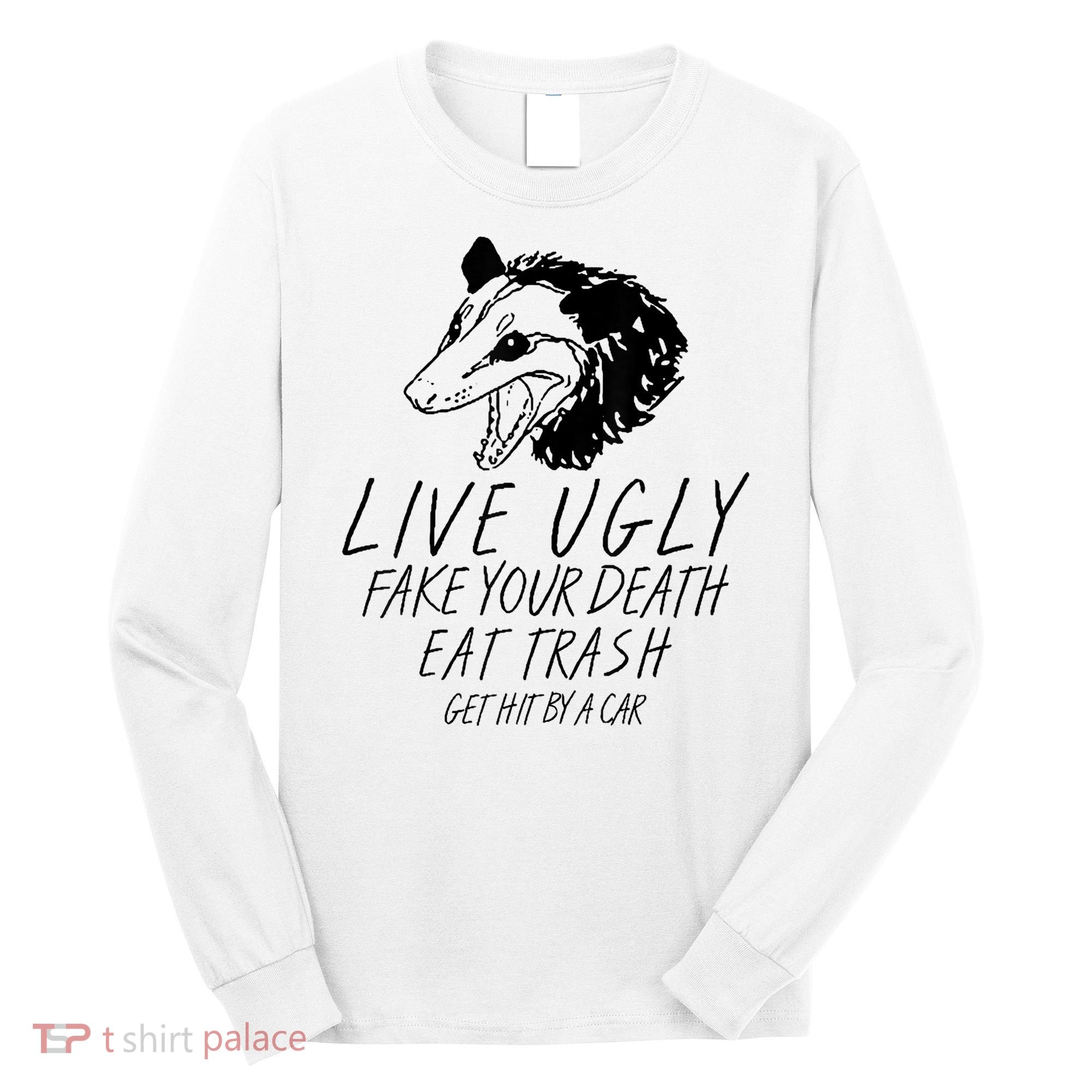 Live Ugly Fake Your Death Eat Trash Get Hit By A Car Opossum Long Sleeve Shirt