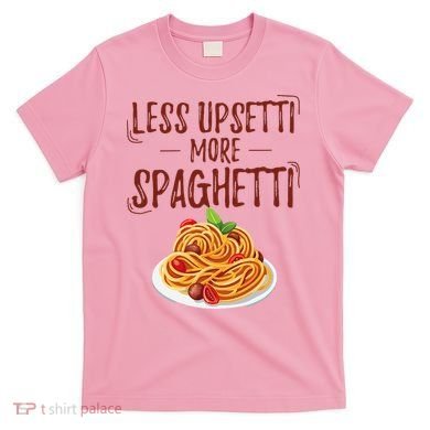 Less Upsetti More Spaghetti Pasta Lover T-Shirt