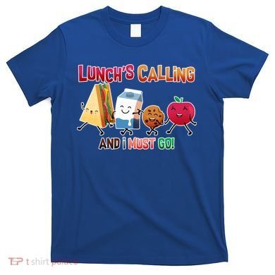Lunch Is Calling And I Must Go T-Shirt