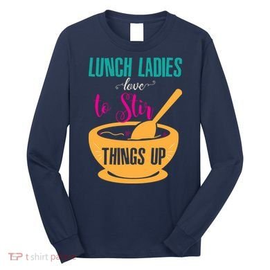 Lunch Ladies Love To Stir Things Up Long Sleeve Shirt