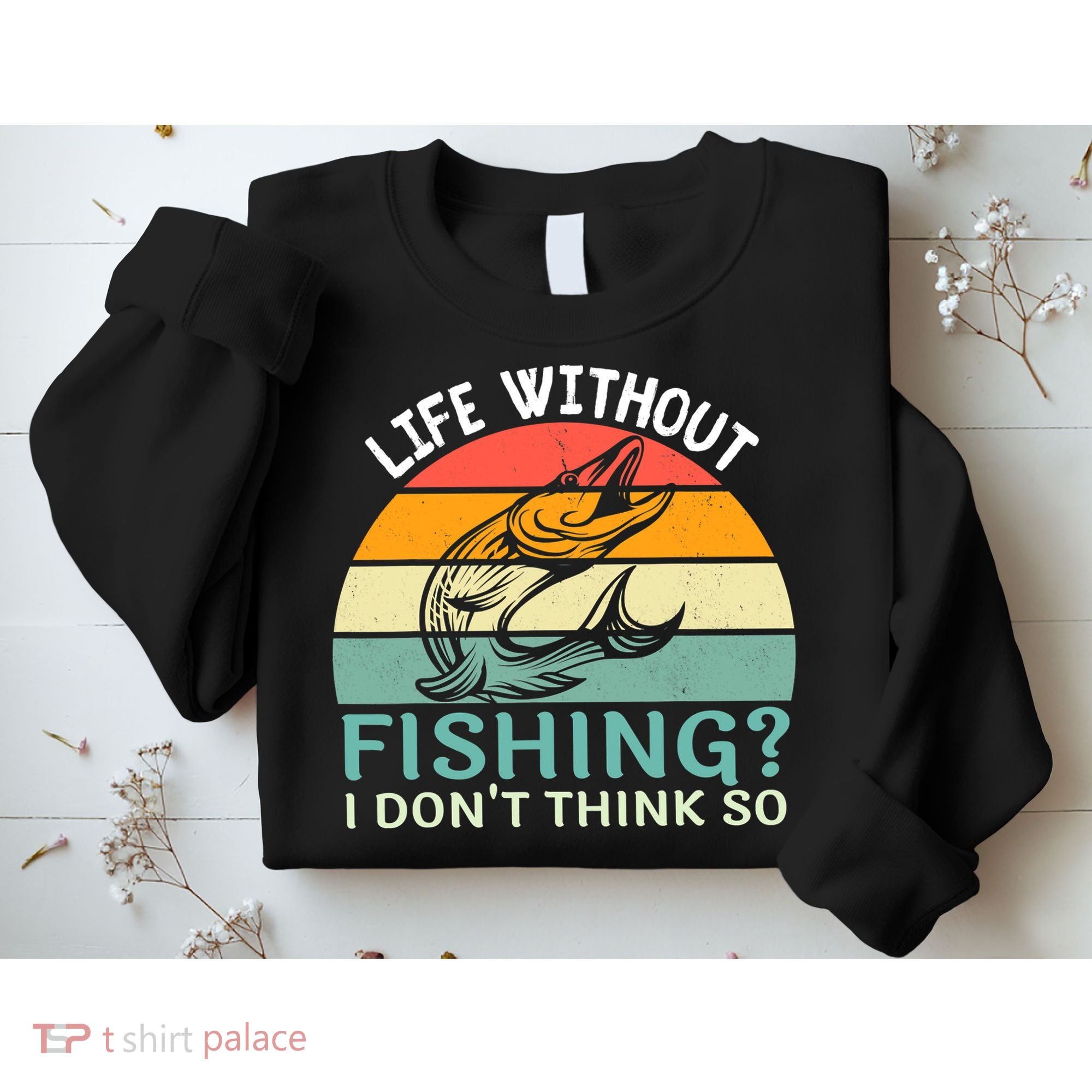 Life Without Fishing I Don't Think So Fisherman Fish Lover Sweatshirt