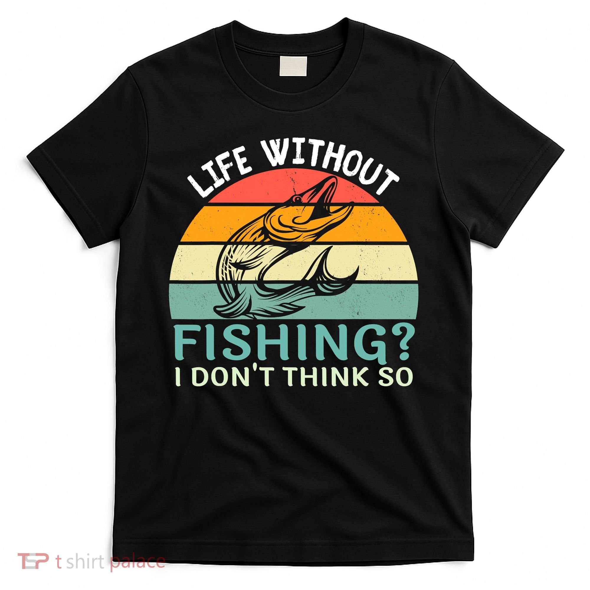 Life Without Fishing I Don't Think So Fisherman Fish Lover T-Shirt