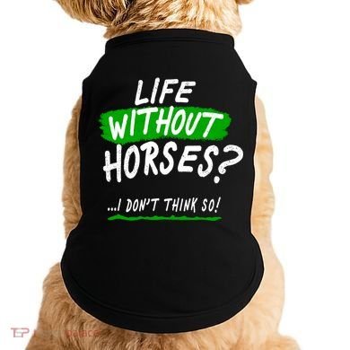Life Without Horses? I Don't Think So Doggie Tank