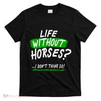 Life Without Horses? I Don't Think So T-Shirt thumb 0
