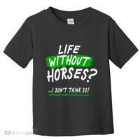 Life Without Horses? I Don't Think So Toddler T-Shirt thumb 0