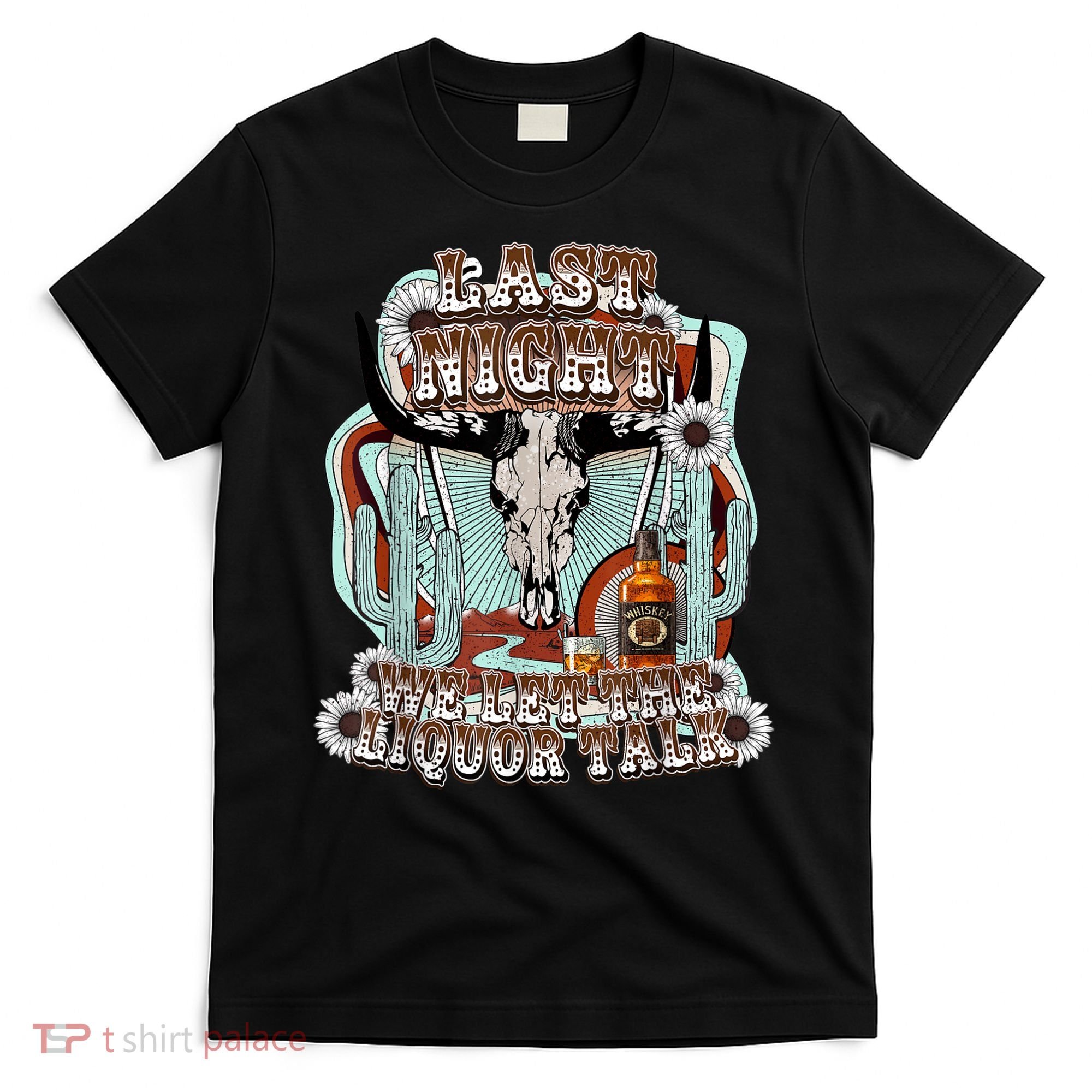 LastNight We Let The Liquor Talk, Cow Skull Western Country T-Shirt