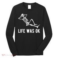 Life Was Ok Funny Dead Skeleton Long Sleeve Shirt thumb 0