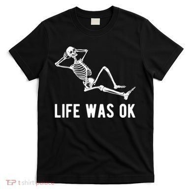 Life Was Ok Funny Dead Skeleton T-Shirt