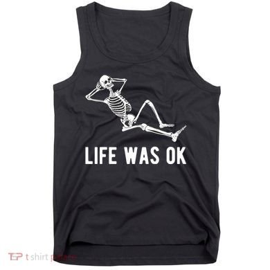 Life Was Ok Funny Dead Skeleton Tank Top