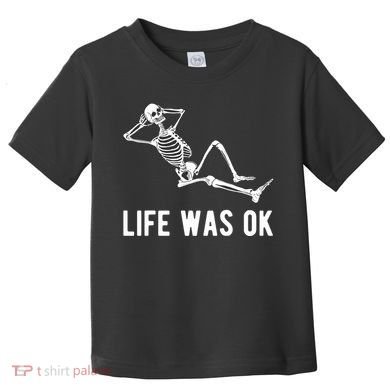 Life Was Ok Funny Dead Skeleton Toddler T-Shirt