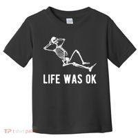Life Was Ok Funny Dead Skeleton Toddler T-Shirt thumb 0