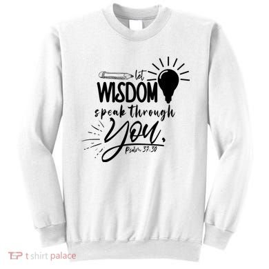 Let Wisdom Speak Through You Psalm 37:30 Sweatshirt
