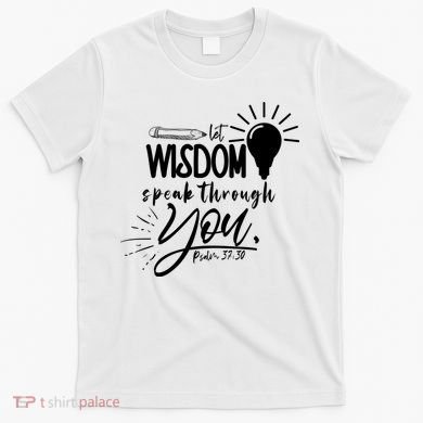Let Wisdom Speak Through You Psalm 37:30 T-Shirt