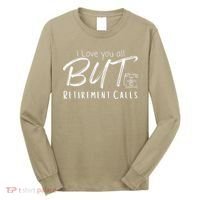 Love You All But Retirement Calls Funny Retirement Long Sleeve Shirt thumb 0