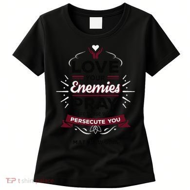 Love Your Enemies Pray For Those Who Persecute You Matthew Women's T-Shirt