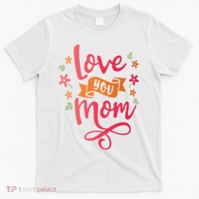 Love You Mom Gift For Her T-Shirt