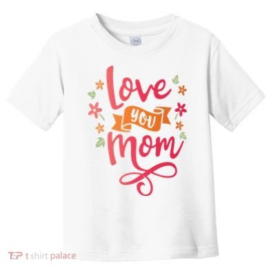 Love You Mom Gift For Her Toddler T-Shirt