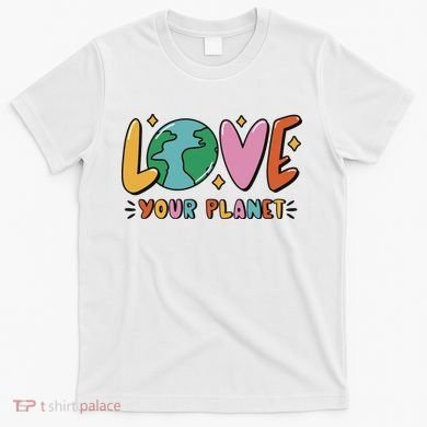 Love Your Planet Earth Day T-Shirt