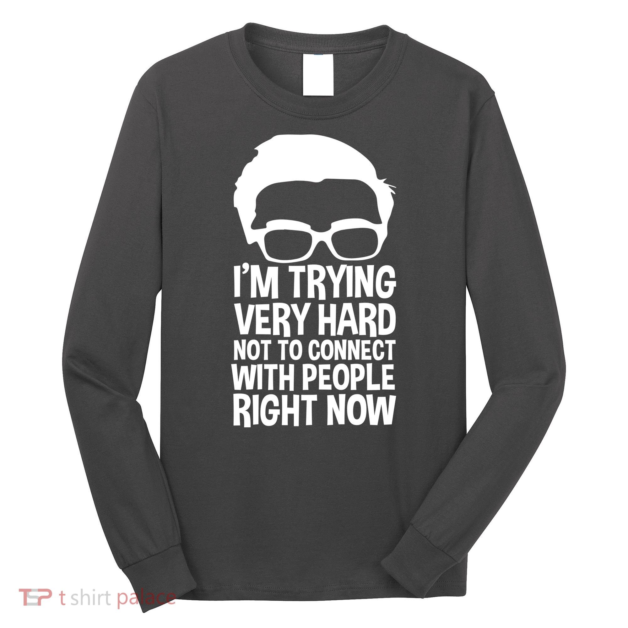 'm Trying Very Hard Not To Connect With People Right Now Long Sleeve Shirt