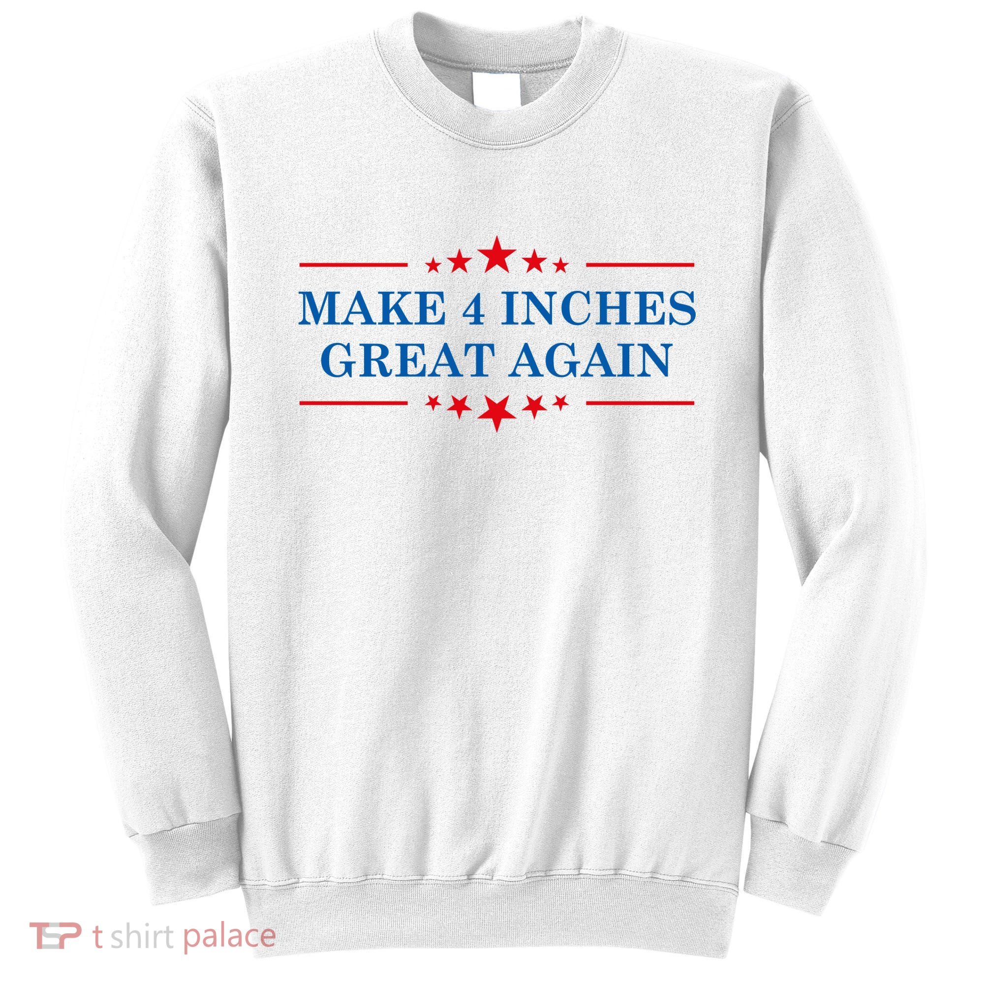 Make 4 Inches Great Again American Political Quote Gift Sweatshirt
