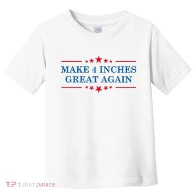 Make 4 Inches Great Again American Political Quote Gift Toddler T-Shirt