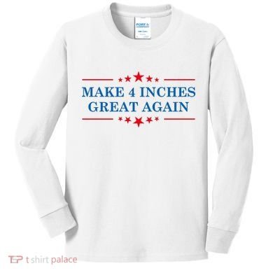 Make 4 Inches Great Again American Political Quote Gift Kids Long Sleeve Shirt