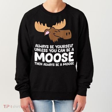 Moose Alaska Always Be Yourself Unless You Can Be A Moose Women's Sweatshirt