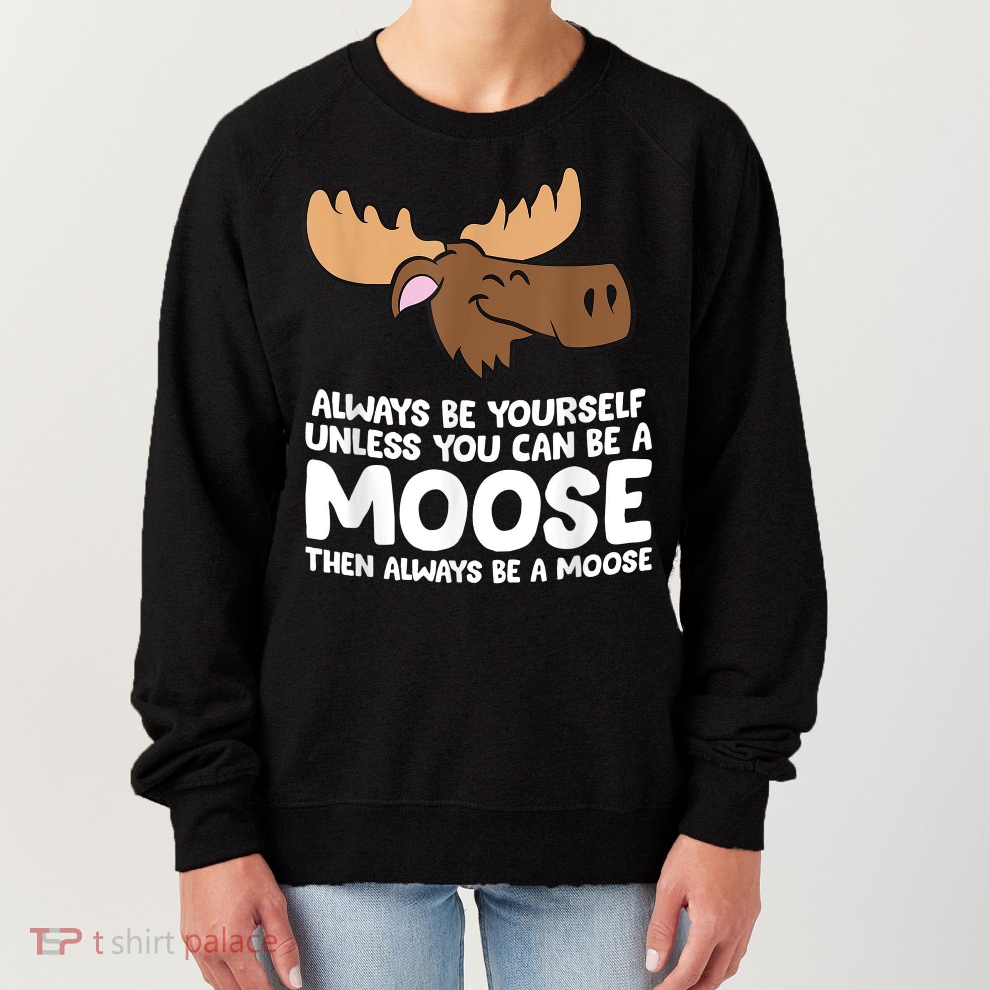 Moose Alaska Always Be Yourself Unless You Can Be A Moose Women's Sweatshirt