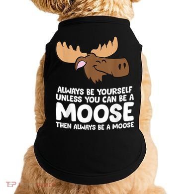 Moose Alaska Always Be Yourself Unless You Can Be A Moose Doggie Tank