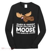 Moose Alaska Always Be Yourself Unless You Can Be A Moose Long Sleeve Shirt thumb 0