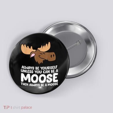 Moose Alaska Always Be Yourself Unless You Can Be A Moose Button