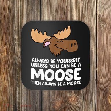 Moose Alaska Always Be Yourself Unless You Can Be A Moose Coaster