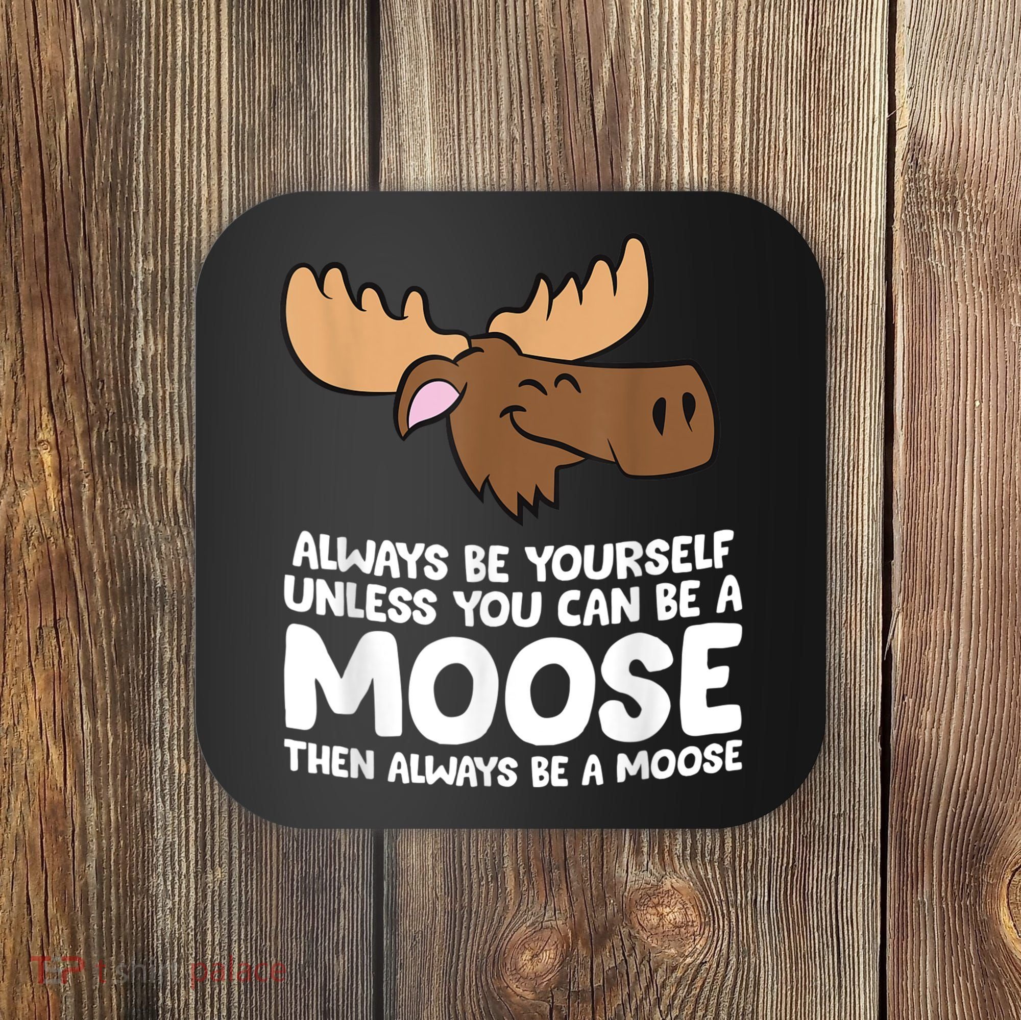 Moose Alaska Always Be Yourself Unless You Can Be A Moose Coaster