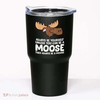 Moose Alaska Always Be Yourself Unless You Can Be A Moose Tumbler