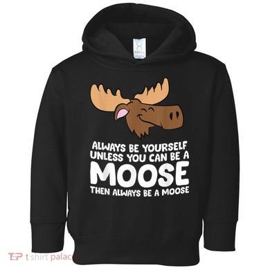 Moose Alaska Always Be Yourself Unless You Can Be A Moose Toddler Hoodie