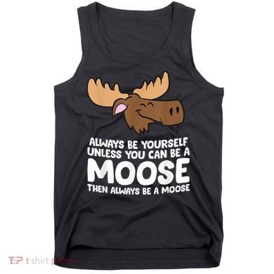 Moose Alaska Always Be Yourself Unless You Can Be A Moose Tank Top