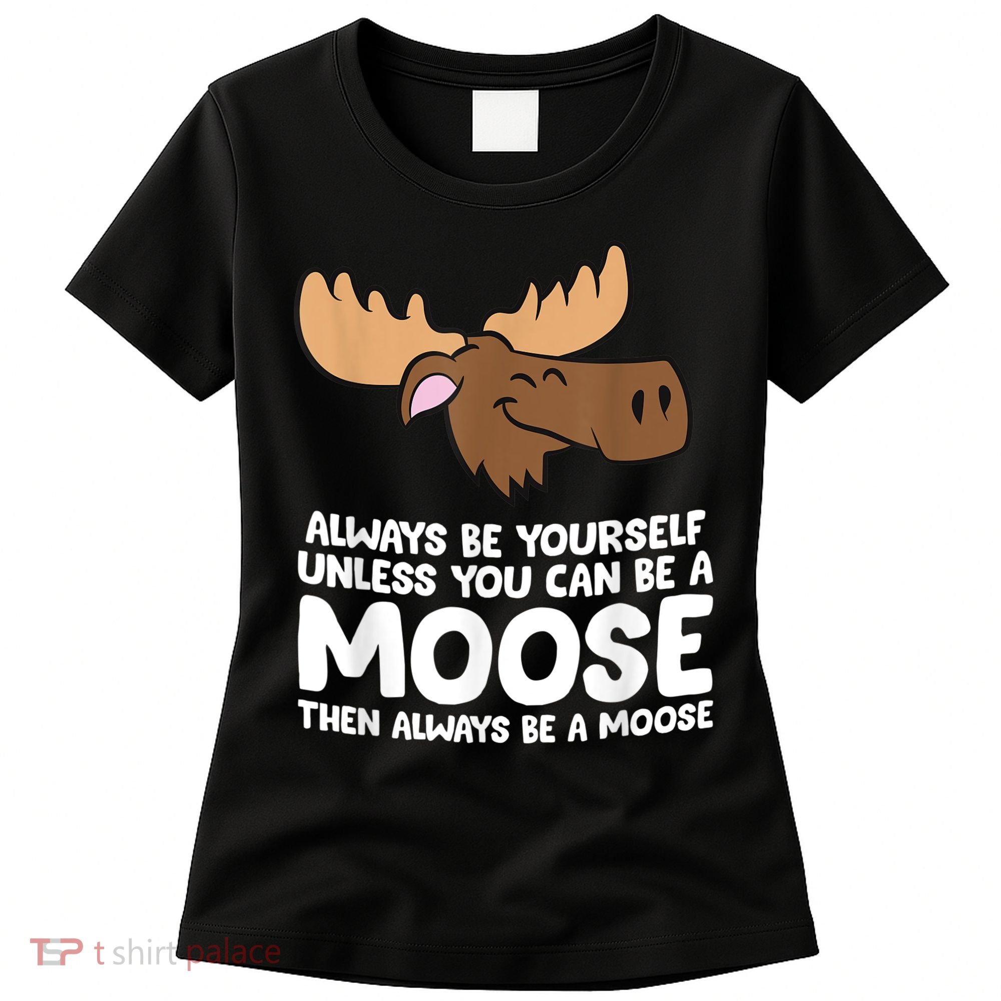 Moose Alaska Always Be Yourself Unless You Can Be A Moose Women's T-Shirt