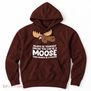 Moose Alaska Always Be Yourself Unless You Can Be A Moose Hoodie