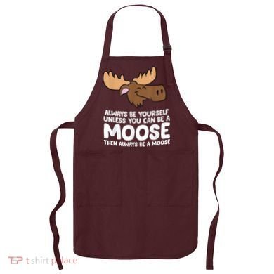 Moose Alaska Always Be Yourself Unless You Can Be A Moose Apron