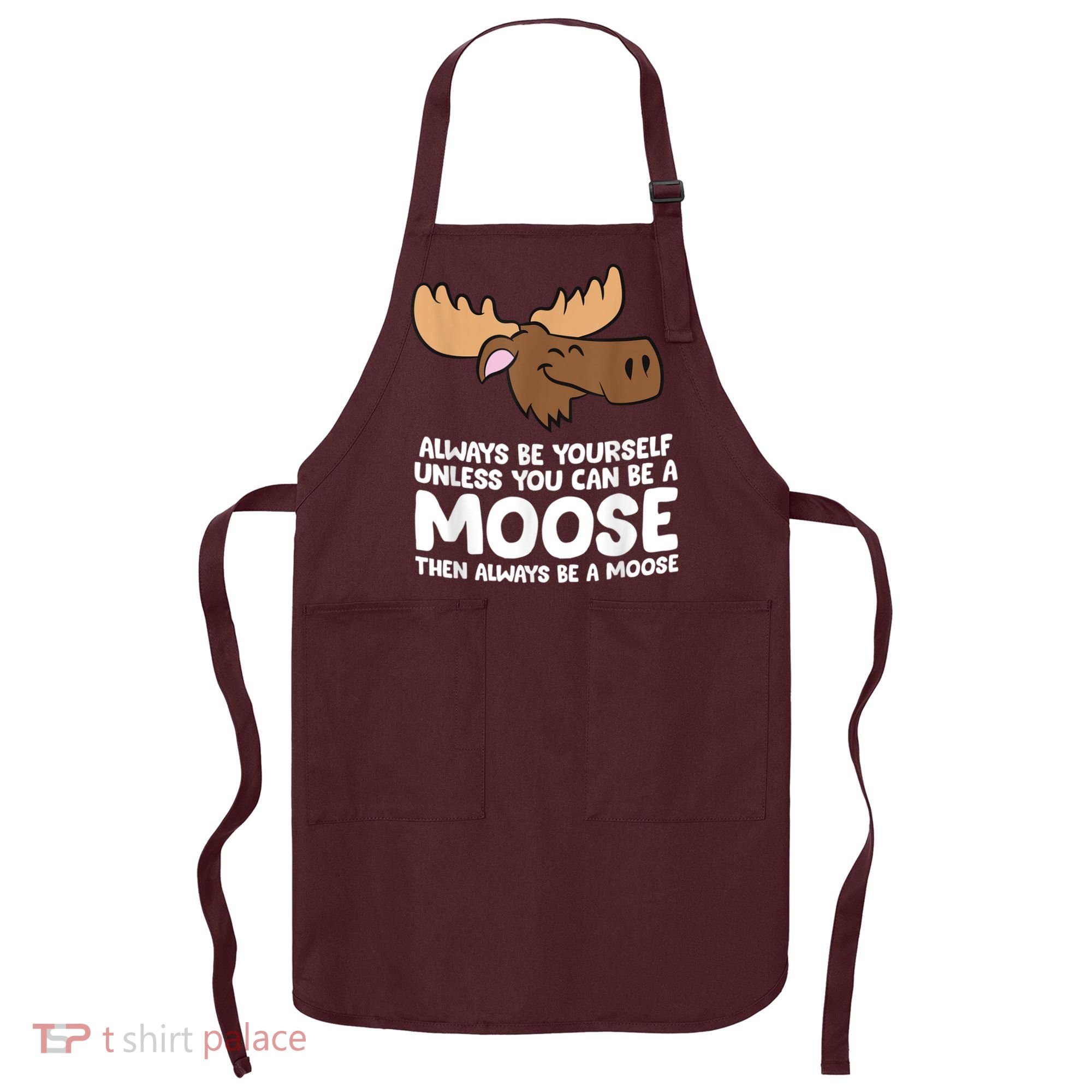 Moose Alaska Always Be Yourself Unless You Can Be A Moose Apron