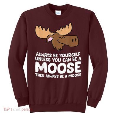 Moose Alaska Always Be Yourself Unless You Can Be A Moose Sweatshirt