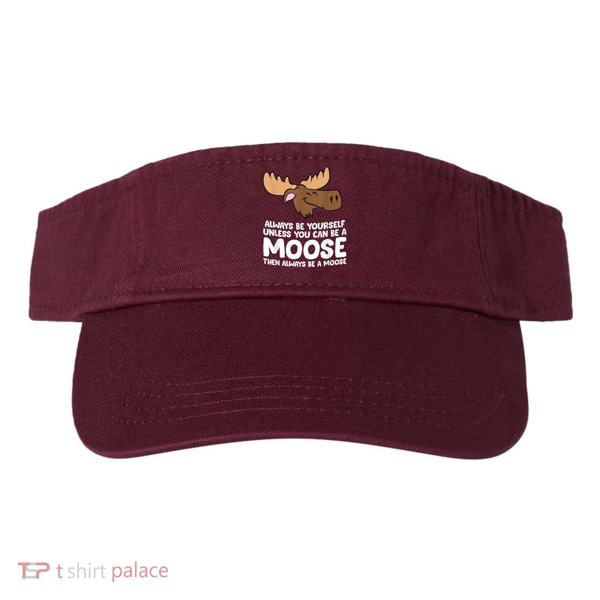 Moose Alaska Always Be Yourself Unless You Can Be A Moose Visor