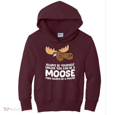 Moose Alaska Always Be Yourself Unless You Can Be A Moose Kids Hoodie