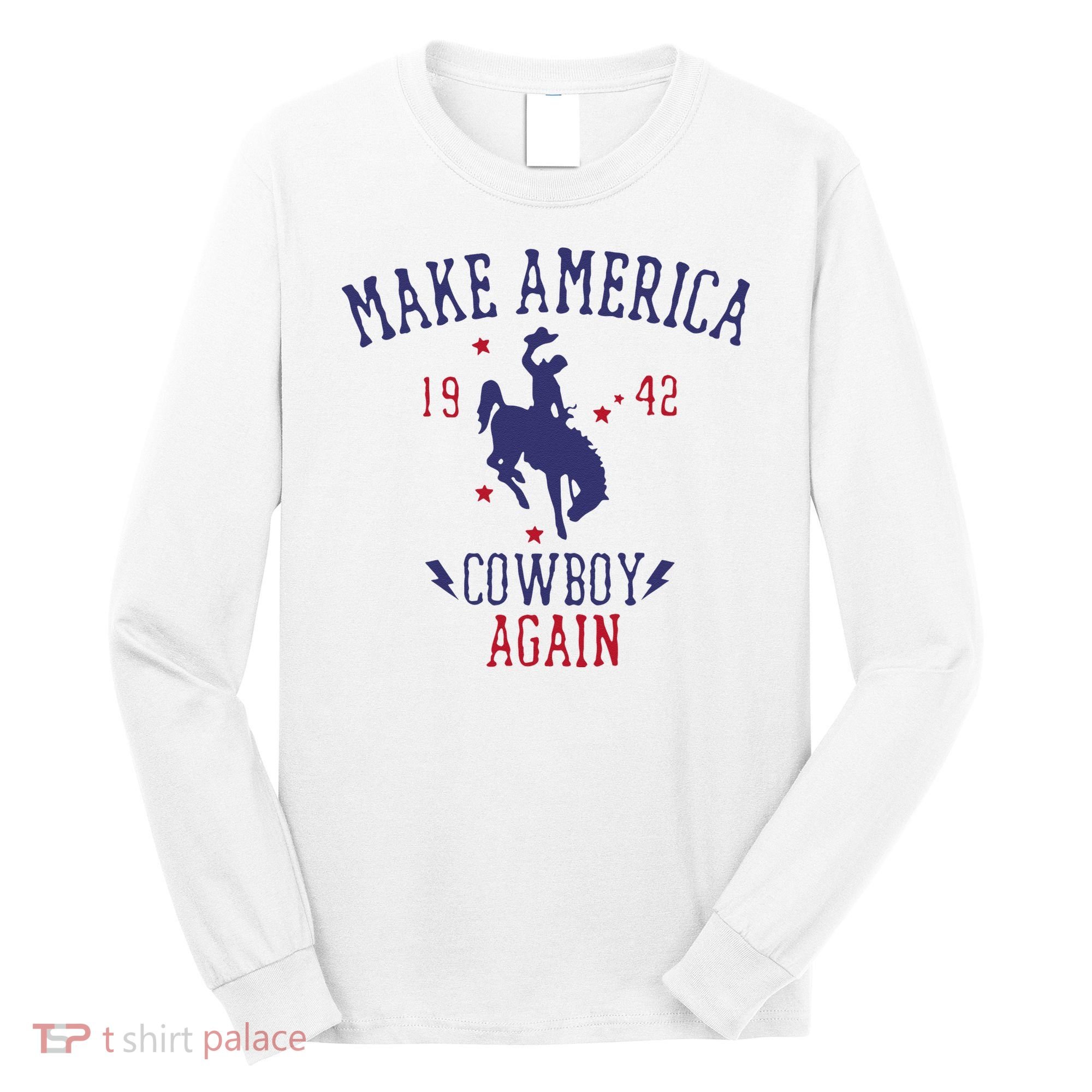 Makes America A Cowboy Again Western Life Country Long Sleeve Shirt