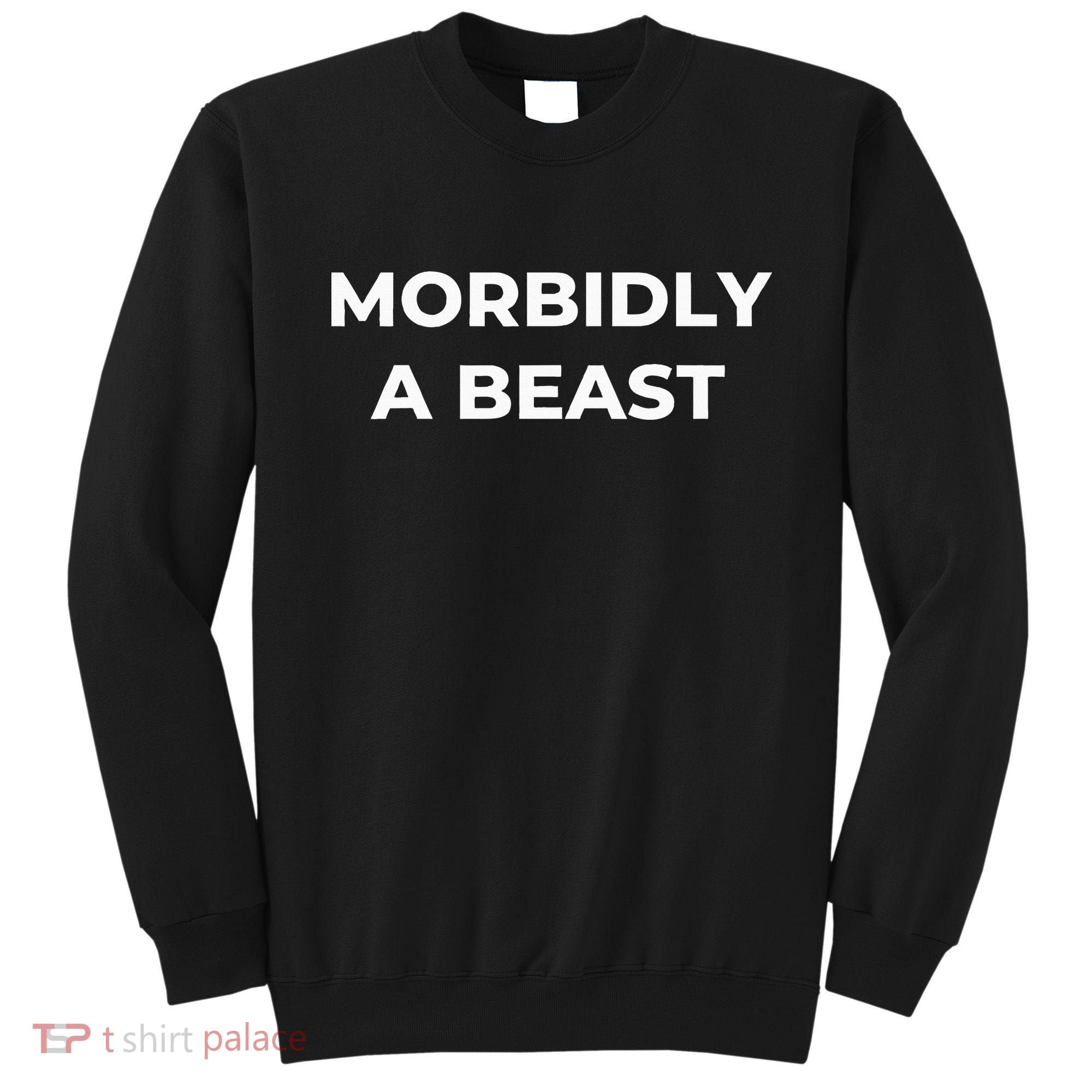 Morbidly A Beast Funny Saying Sarcastic Novelty Sweatshirt