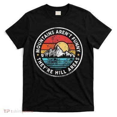 Mountains Aren’T Funny They’Re Hill Areas T-Shirt