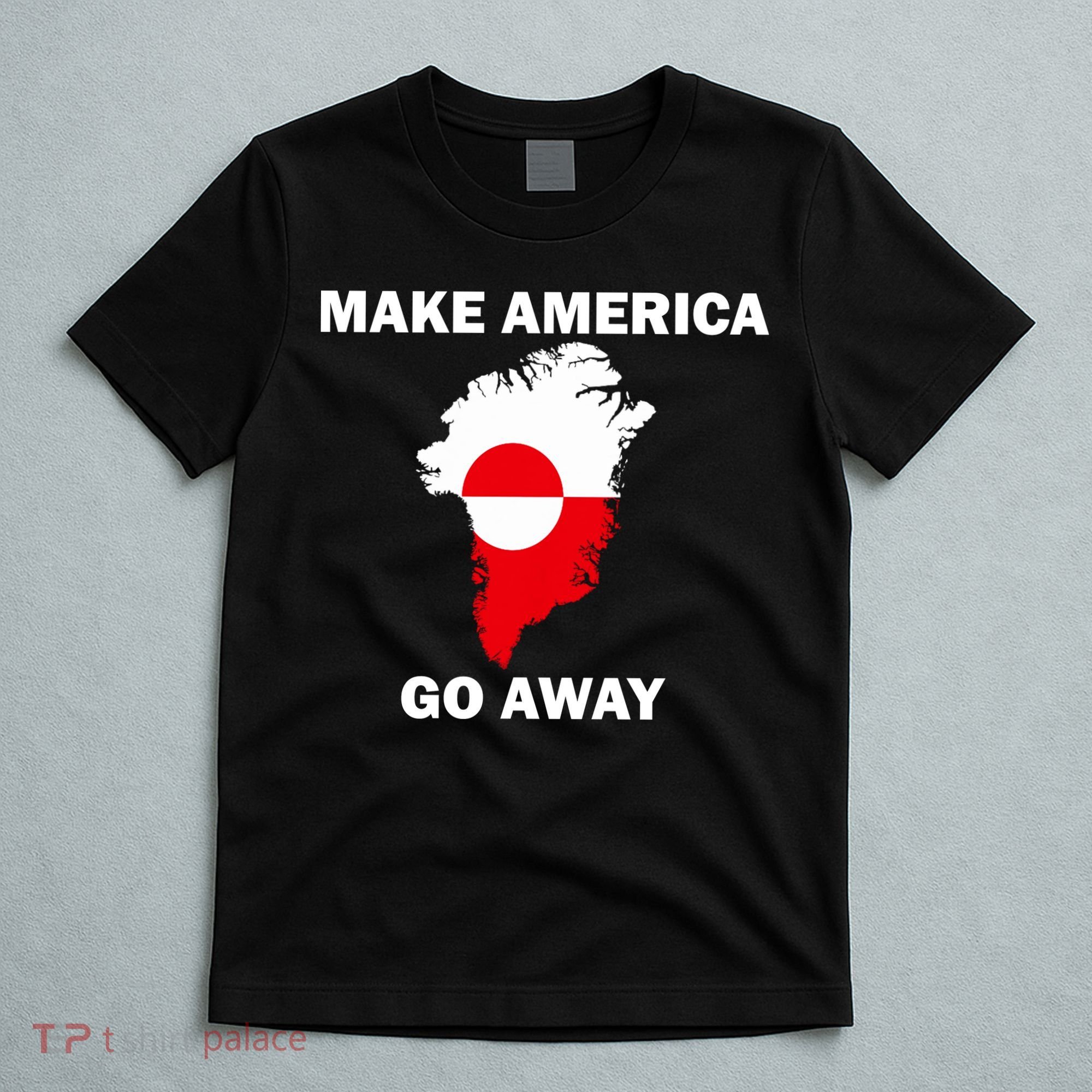 Make America Go Away Greenland Policy Political Statement T-Shirt